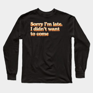 Sorry I´m late I didn't want to come Long Sleeve T-Shirt